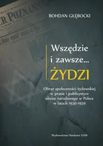Wszędzie i zawsze… Żydzi Obraz społeczności żydowskiej w prasie i publicystyce obozu narodowego w P - Bohdan Głębocki