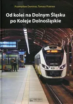 Od kolei na Dolnym Śląsku po Koleje Dolnośląskie - Przemysław Dominas