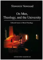 On Man, Theology, and the University. Selected Issues in Moral Theology - Sławomir Nowosad