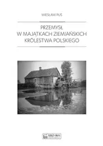 Przemysł w majątkach ziemiańskich Królestwa Polskiego - Wiesław Puś