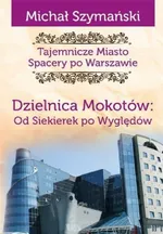 Tajemnicze miasto 10 Dzielnica Mokotów Od Siekierek po Wyględów - Michał Szymański