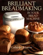 Brilliant Breadmaking in Your Bread Machine - Catherine Atkinson