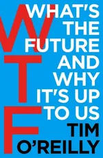 WTF?: What's the Future and Why It's Up to Us - Tim O'Reilly