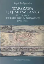 Warszawa i jej mieszkańcy w czasach wielkiej wojny północnej (1700-1721) - Rafał Radziwionka