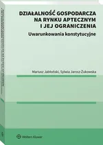Działalność gospodarcza na rynku aptecznym i jej ograniczenia Uwarunkowania konstytucyjne - Mariusz Jabłoński