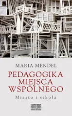 Pedagogika miejsca wspólnego - Maria Mendel