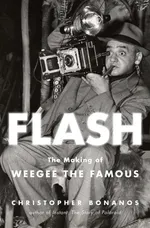 Flash. The Making of Weegee the Famous - Christopher Bonanos