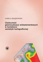 Użyteczność geowizualizacji wieloelementowych w kontekście semiotyki kartograficznej - Izabela Gołębiowska