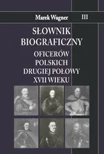 Słownik biograficzny oficerów polskich drugiej połowy XVII w. Tom 3 - Marek Wagner