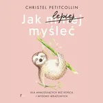 Jak lepiej myśleć. Dla analizujących bez końca i wysoko wrażliwych - Christel Petitcollin