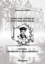 Uporczywa lustracja prof. Franciszka Ziejki Rektora Uniwersytetu Jagiellońskiego - Bogusław Górka