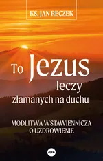 To Jezus leczy złamanych na duchu - Jan Reczek