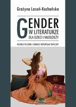 Gender w literaturze dla dzieci i młodzieży. Wzorce płciowe i kobiecy repertuar topiczny - Grażyna Lasoń-Kochańska