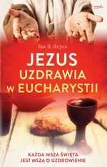 Jezus uzdrawia w Eucharystii - Ilsa B. Reyes