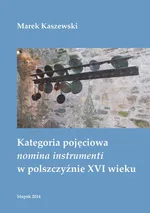 Kategoria pojęciowa nomina instrumenti w polszczyźnie XVI wieku - Marek Kaszewski
