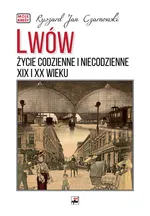 Lwów. Życie codzienne i niecodzienne XIX i XX wieku - Czarnowski Ryszard Jan