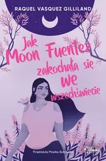 Jak Moon Fuentez zakochała się we wszechświecie - Gilliland Raquel Vasquez
