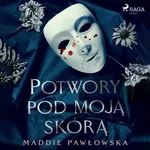 Potwory pod moją skórą - Maddie Pawłowska