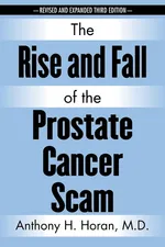The Rise and Fall of the Prostate Cancer Scam - M.D. Anthony H. Horan