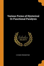 Various Forms of Hysterical Or Functional Paralysis - H Charlton Bastian