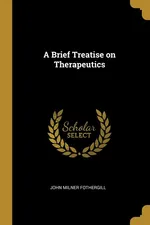 A Brief Treatise on Therapeutics - John Milner Fothergill