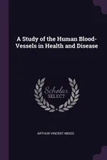 A Study of the Human Blood-Vessels in Health and Disease - Arthur Vincent Meigs