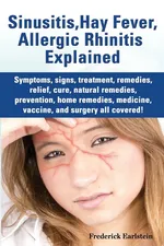 Sinusitis, Hay Fever, Allergic Rhinitis Explained. Symptoms, Signs, Treatment, Remedies, Relief, Cure, Natural Remedies, Prevention, Home Remedies, Me - Frederick Earlstein