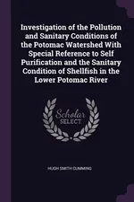 Investigation of the Pollution and Sanitary Conditions of the Potomac Watershed With Special Reference to Self Purification and the Sanitary Condition of Shellfish in the Lower Potomac River - Hugh Smith Cumming