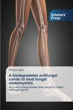 A biodegradable antifungal carrier to treat fungal osteomyelitis - Patricia Ingrid