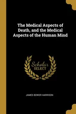 The Medical Aspects of Death, and the Medical Aspects of the Human Mind - James Bower Harrison