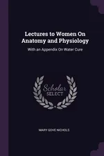 Lectures to Women On Anatomy and Physiology - Mary Gove Nichols
