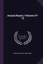 Annual Report, Volumes 67-72 - And Home Lincoln Hospital