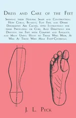 Dress and Care of the Feet; Showing their Natural Shape and Construction; How Corns, Bunions, Flat Feet, and Other Deformities Are Caused - J. L. Peck