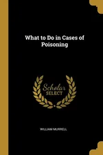 What to Do in Cases of Poisoning - William Murrell