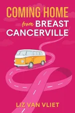 Coming Home from Breast Cancerville - Vliet Liz Van