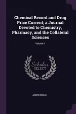 Chemical Record and Drug Price Current; a Journal Devoted to Chemistry, Pharmacy, and the Collateral Sciences; Volume 1 - Anonymous