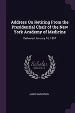 Address On Retiring From the Presidential Chair of the New York Academy of Medicine - James Anderson