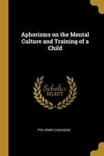 Aphorisms on the Mental Culture and Training of a Child - Pye Henry Chavasse