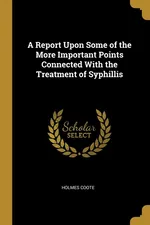 A Report Upon Some of the More Important Points Connected With the Treatment of Syphillis - Holmes Coote