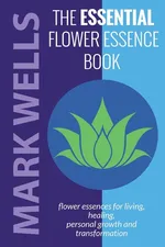 The Essential Flower Essence Book - Mark Wells
