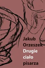 Drugie ciało pisarza - Jakub Orzeszek