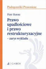 Prawo upadłościowe i prawo restrukturyzacyjne – zarys wykładu - Piotr Horosz