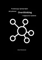 Przełamując Spirale Myśli: Jak Pokonać Overthinking i Negatywne Myślenie - Michał Walendowski