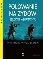 Polowanie na Żydów Zbrodnie Wehrmachtu - Beorn Waitman Wade