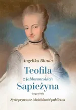 Teofila z Jabłonowskich Sapieżyna (1742-1816) Życie prywatne i działalność publiczna - Angelika Blinda