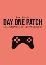 Day One Patch. Szkice z obszaru kultury gier komputerowych - Łukasz Androsiuk