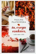 To czego szukasz szuka także ciebie - Paulina Płatkowska