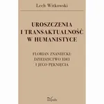 UROSZCZENIA I TRANSAKTUALNOŚĆ W HUMANISTYCE. FLORIAN ZNANIECKI: DZIEDZICTWO IDEI I JEGO PĘKNIĘCIA - Lech Witkowski