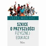 Szkice o przyszłości fizycznej edukacji - Józef Węglarz