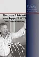 Mieczysław F. Rakowski wobec kryzysu PRL i PZPR Teksty zebrane 1985-1990